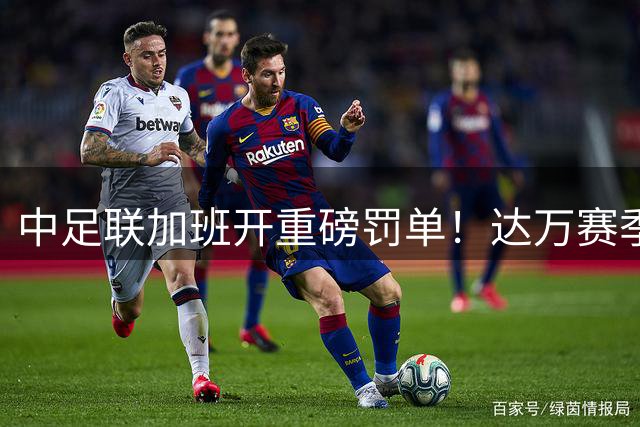 中足联加班开重磅罚单！达万赛季报销，巴西中场明年或告别国安