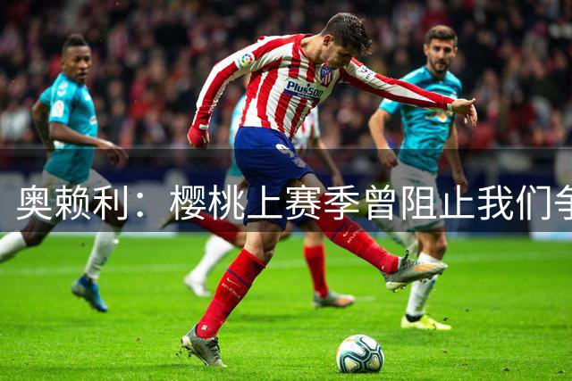 奥赖利：樱桃上赛季曾阻止我们争冠，本场要向他们讨回些东西
