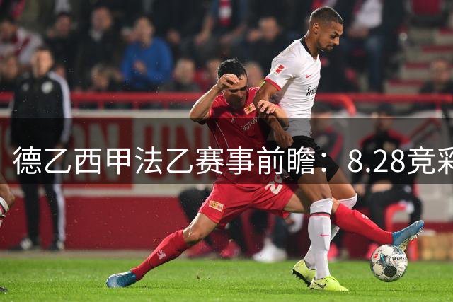 德乙西甲法乙赛事前瞻：8.28竞彩预测解析