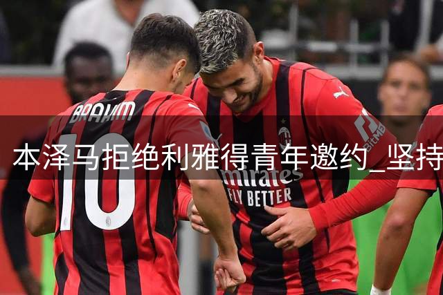 本泽马拒绝利雅得青年邀约 坚持留守利雅得新月