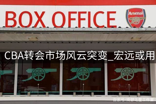 CBA转会市场风云突变 宏远或用重磅引援打破豪门垄断格局